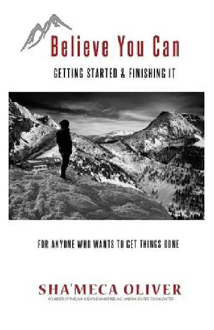 Believe You Can: Getting Started & Finishing It by Sha'meca Wynn-Oliver