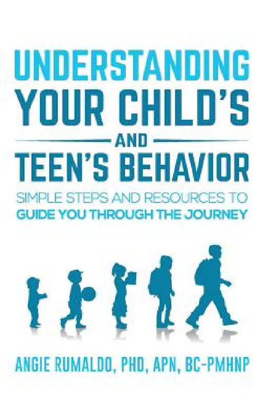 Understanding Your Child's and Teen's Behavior: Simple Steps and Resources to Guide You Through the Journey by Angie Rumaldo