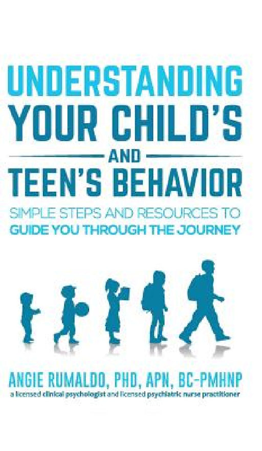 Understanding Your Child's and Teen's Behavior: Simple Steps and Resources to Guide You Through the Journey by Angie Rumaldo