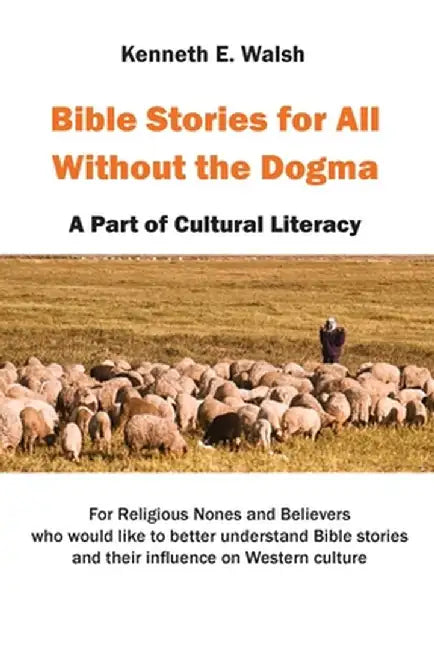 Bible Stories For All Without the Dogma: A Part of Cultural Literacy by Kenneth E. Walsh