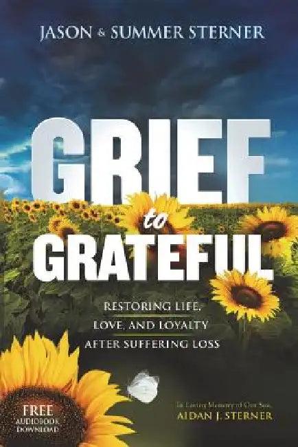 Grief to Grateful: Restoring Life, Love, and Loyalty After Suffering Loss by Summer M. Sterner