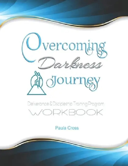 Overcoming Darkness Journey Deliverance & Discipleship Program Workbook: For Bible Studies, Meditation, and Full Stature Christians by Paula Cross
