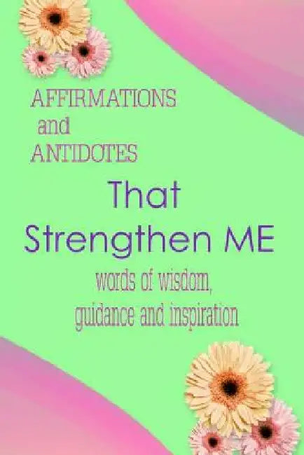 Affirmations and Antidotes That Strengthen Me: Words of Wisdom, Guidance and Inspiration by Marilyn E. Porter