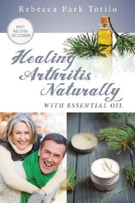 Healing Arthritis Naturally With Essential Oil by Rebecca Park Totilo