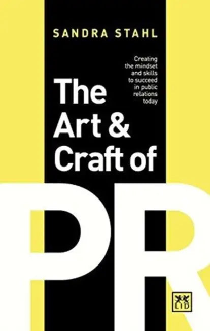 The Art & Craft of PR: Creating the Mindset and Skills to Succeed in Public Relations Today by Sandra Stahl