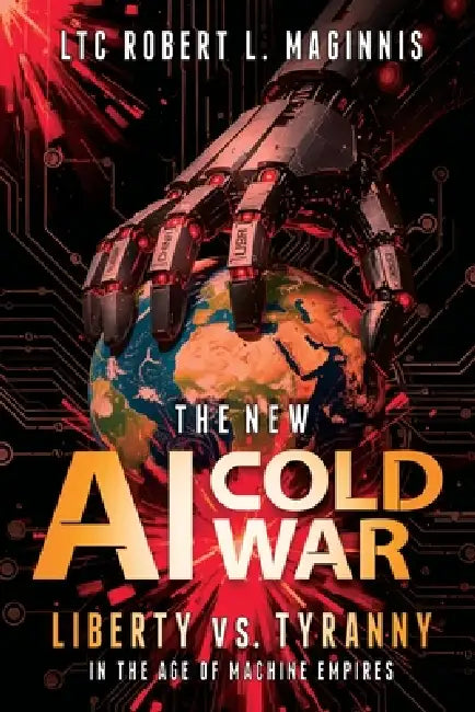 The New AI Cold War: Liberty vs. Tyranny in the Age of Machine Empires by Ltc Robert L. Maginnis
