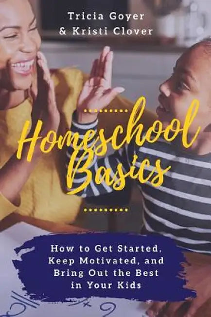 Homeschool Basics: How to Get Started, Keep Motivated, and Bring Out the Best in Your Kids by Tricia Goyer