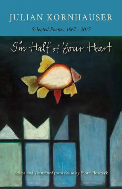 I'm Half of Your Heart: New and Selected Poems, 1967-2017 by Julian Kornhauser, Piotr Florczyk