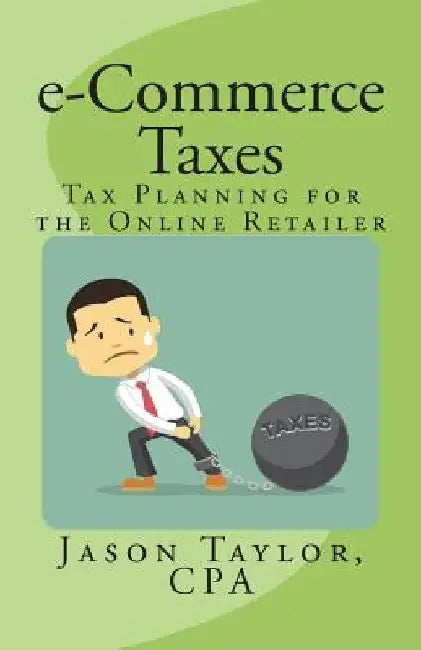 e-Commerce Taxes: Tax Planning for the Online Retailer by Jason Taylor