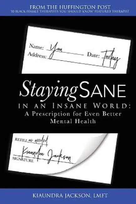 Staying Sane in an Insane World: A Prescription for Even Better Mental Health by Kiaundra Jackson