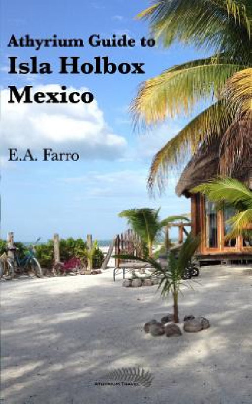 Athyrium Guide to Isla Holbox: Isla Holbox Yucatan Peninsula, Mexico by E. a. Farro