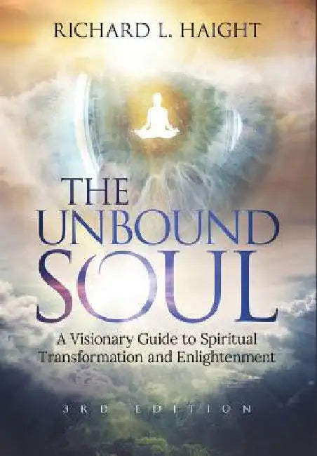 The Unbound Soul: A Visionary Guide to Spiritual Transformation and Enlightenment by Richard L. Haight