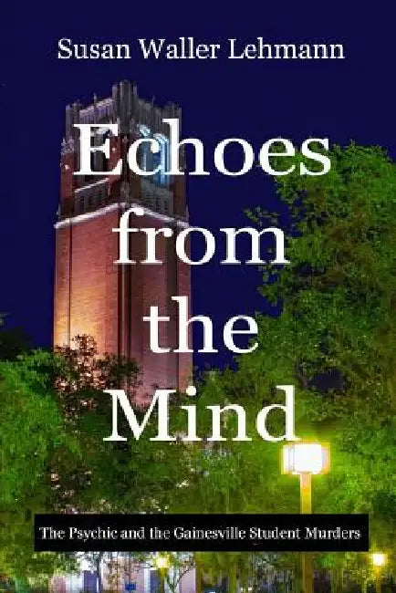 Echoes from the Mind: The Psychic and the Gainesville Student Murders by Susan Waller Lehmann