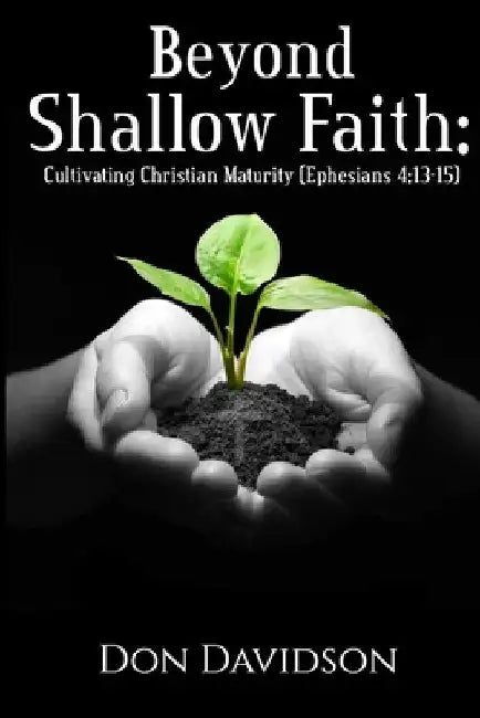 Beyond Shallow Faith: Cultivating Christian Maturity (Ephesians 4:13-15) by Don Davidson