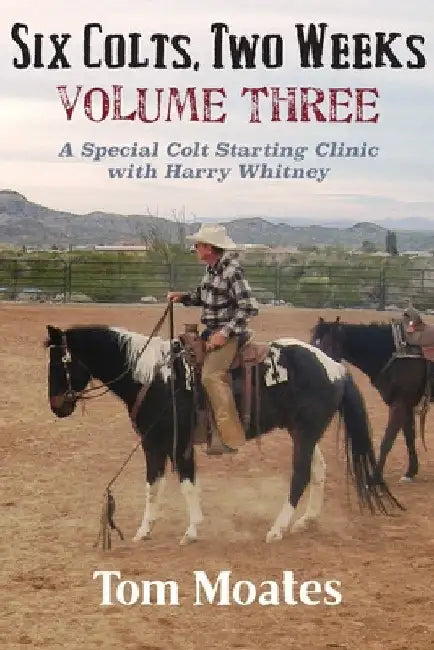 Six Colts, Two Weeks, Volume Three: A Special Colt Starting Clinic with Harry Whitney by Tom Moates