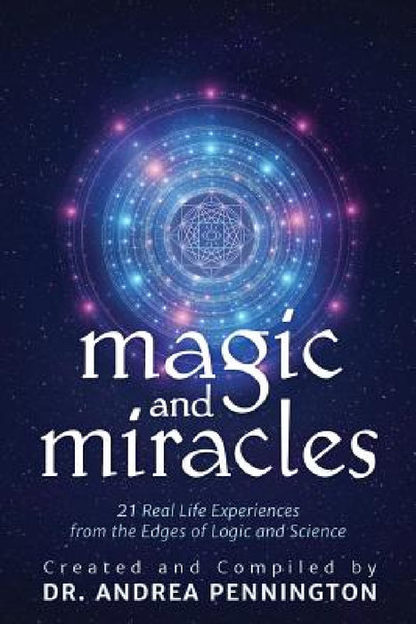 Magic and Miracles: 21 Real Life Experiences from the Edges of Logic and Science by Andrea Pennington, Charlotte Banff, Stephan Conradi