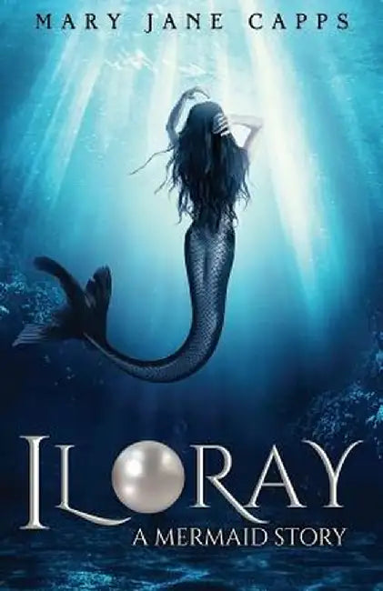 Iloray: A Mermaid Story by Mary Jane Capps