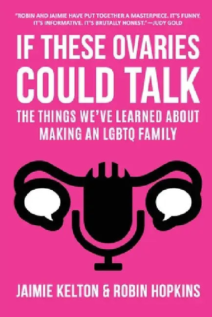 If These Ovaries Could Talk: The Things We've Learned About Making An LGBTQ Family by Jaimie Kelton
