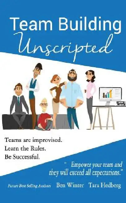 Team Building Unscripted: Teams are improvised. Learn the Rules. Be Successful. by Tara Hedberg