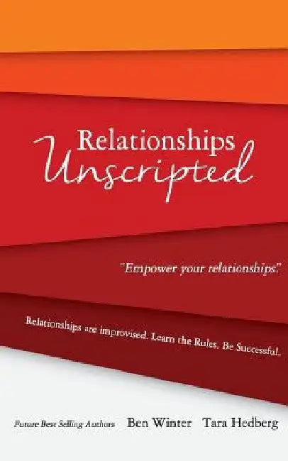 Relationships Unscripted: Relationships are Improvised. Learn the Rules. Be Successful. by Tara Hedberg