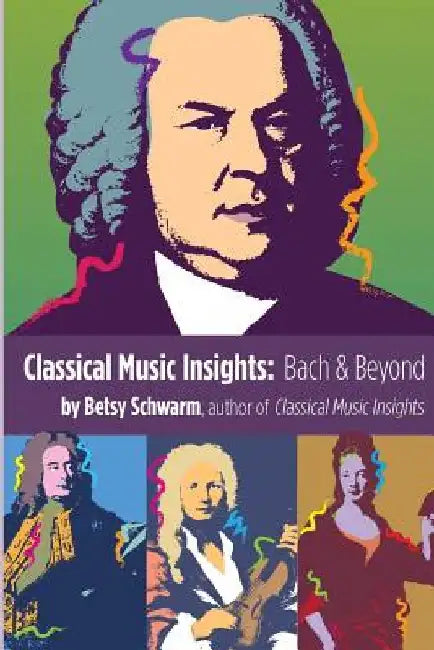 Classical Music Insights: Bach and Beyond by Betsy Schwarm
