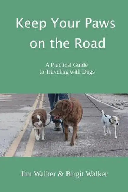 Keep Your Paws on the Road: A Practical Guide to Traveling with Dogs by Jim Walker