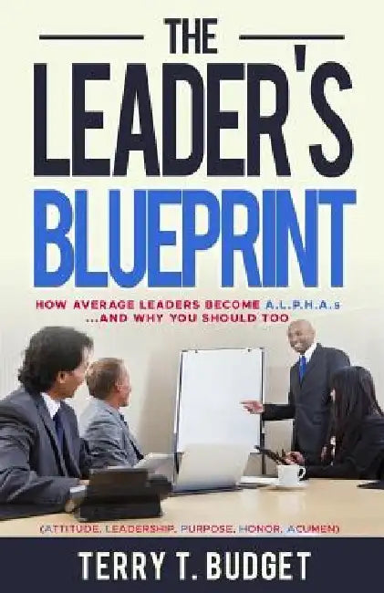 The Leader's Blueprint: "How Average Leaders Become ALPHAS....and Why You Should Too" by Terry T. Budget