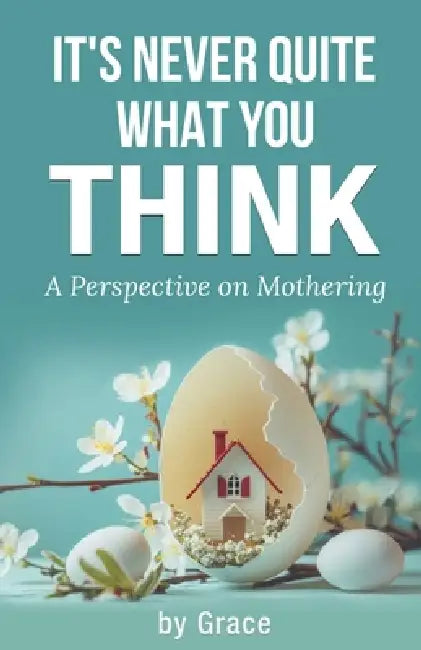 It's Never Quite What You Think: A perspective on mothering by Grace