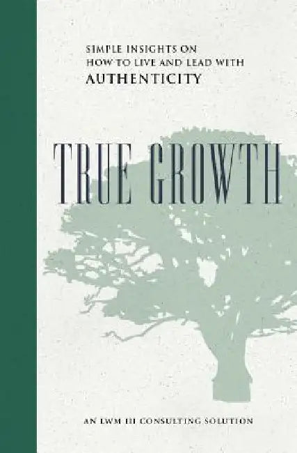 True Growth: Simple Insights on How to Live and Lead With Authenticity by Lawson W., III Magruder