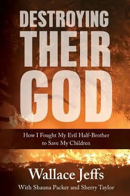 Destroying Their God: How I Fought My Evil Half-Brother to Save My Children by Wallace Jeffs