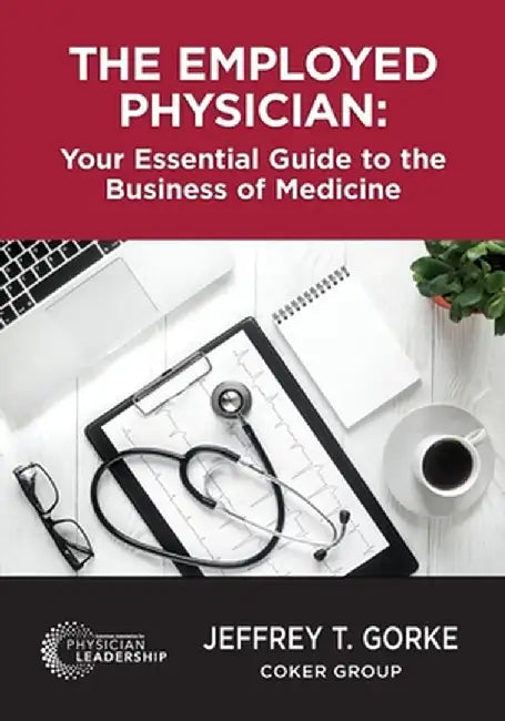 The Employed Physician: Your Essential Guide to the Business of Medicine by Jeffrey Gorke