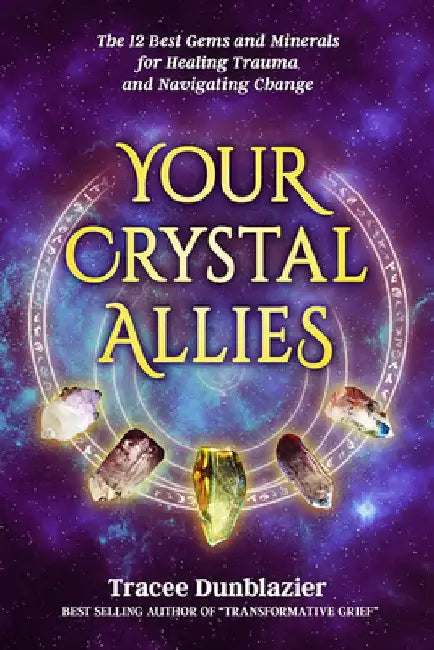 Your Crystal Allies: The 12 Best Gems & Minerals for Healing Trauma & Navigating Change by Tracee Dunblazier