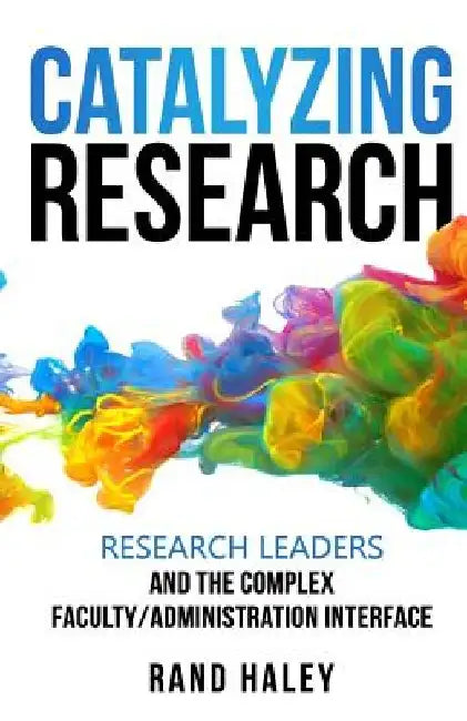 Catalyzing Research: Research Leaders and the Complex Faculty/Administration Interface by Rand Haley