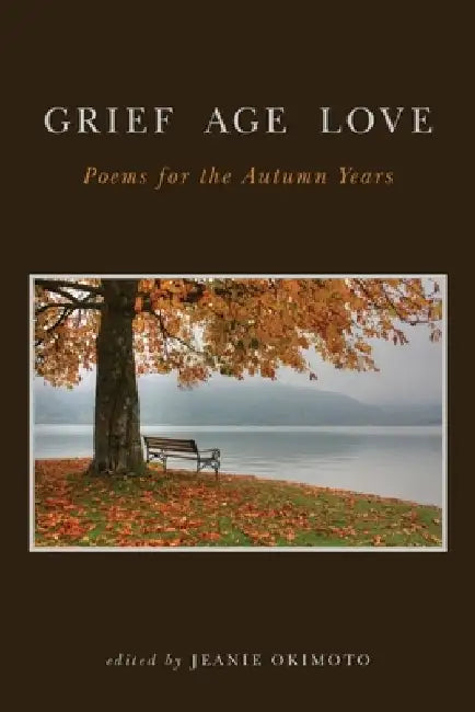 Grief Age Love: Poems for the Autumn Years by Jeanie Okimoto
