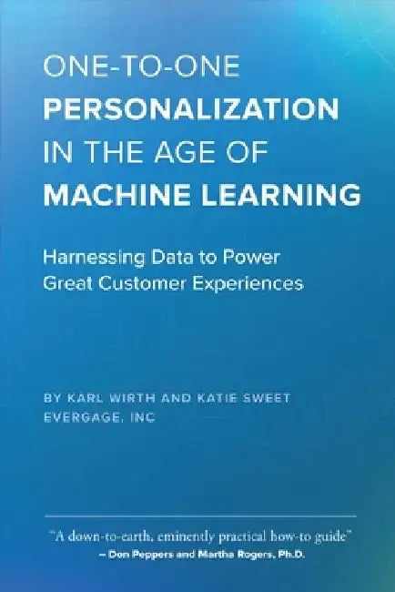 One-To-One Personalization in the Age of Machine Learning: Harnessing Data to Power Great Customer Experiences by Karl Wirth