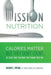 Mission Nutrition: Calories Matter But They Don't Count . . . at Least Not the Way You Think They Do by Susan E. Spear