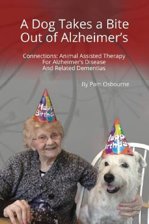 A Dog Takes a Bite Out of Alzheimer's: Connections: Animal Assisted Therapy For Alzheimer's Disease and Related Dementias by Pam Osbourne