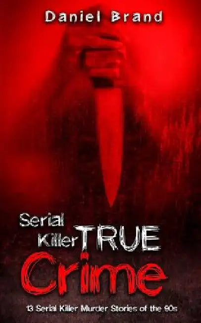 Serial Killers True Crime: 13 Serial Killer Murder Stories of the 90s by Daniel Brand