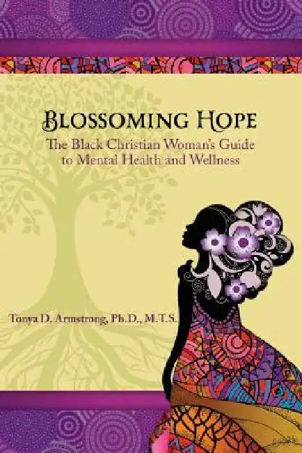 Blossoming Hope: The Black Christian Woman's Guide to Mental Health and Wellness by Tonya D. Armstrong