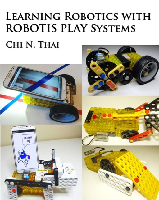 Learning Robotics with Robotis Play Systems by Thai, Chi N.