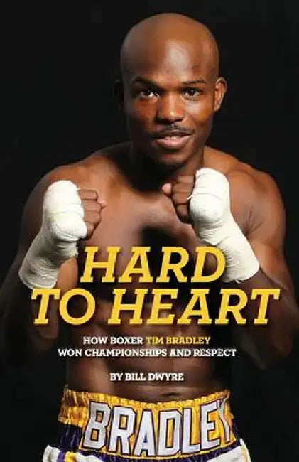 Hard to Heart: How Boxer Tim Bradley Won Championships and Respect by Bill Dwyre