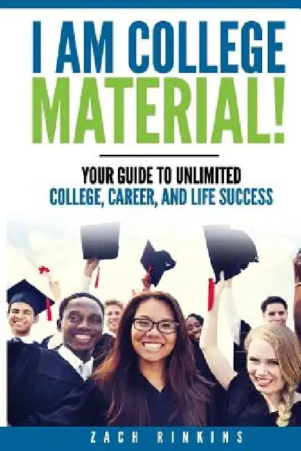 I Am College Material!: Your Guide to Unlimited College, Career, and Life Success by Zachary R. Rinkins