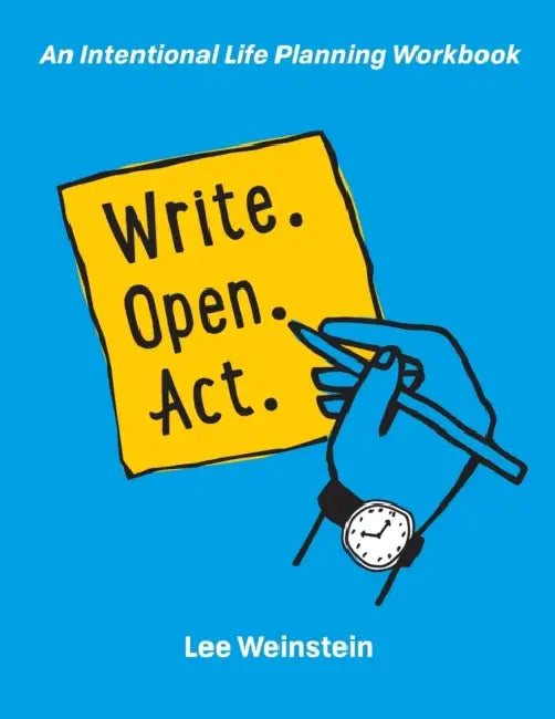 Write, Open, Act: An Intentional Life Planning Workbook by Lee S. Weinstein