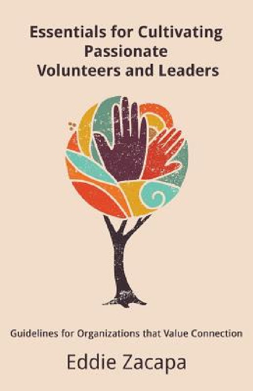 Essentials for Cultivating Passionate Volunteers and Leaders: Guidelines for Organizations that Value Connection by Eddie a. Zacapa