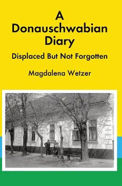 A Donauschwabian Diary: Displaced But Not Forgotten by Magdalena Wetzer