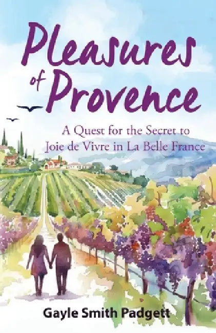 Pleasures of Provence: A Quest for the Secret to Joie de Vivre in La Belle France by Gayle Smith Padgett
