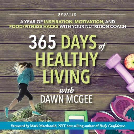 365 Days of Healthy Living: A year of inspiration, motivation and food/fitness hacks with your nutrition coach by Dawn McGee