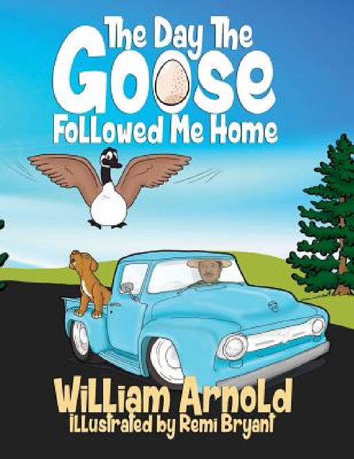 The Day The Goose Followed Me Home by William Arnold, Remi Bryant