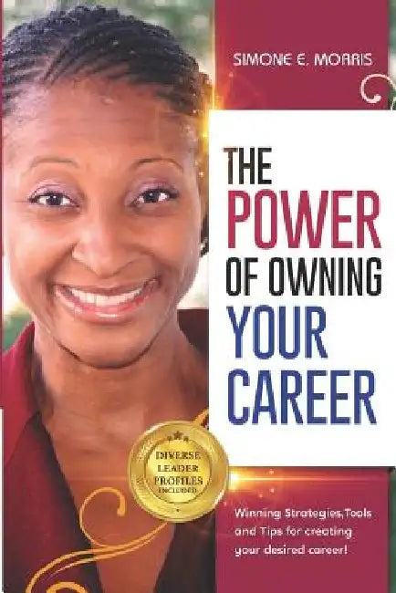 The Power of Owning Your Career: Winning Strategies, Tools and Tips for Creating Your Desired Career! by Simone E. Morris