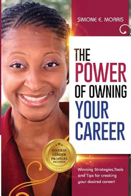 The Power of Owning Your Career: Winning Strategies, Tools and Tips for Creating Your Desired Career! by Simone E. Morris